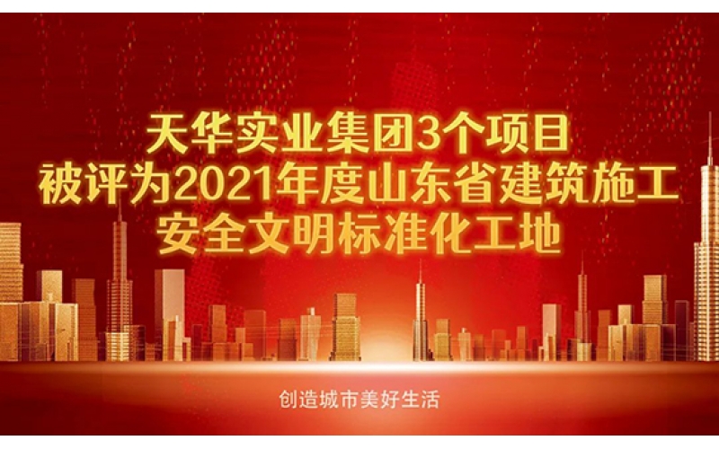喜報(bào)！天華實(shí)業(yè)集團(tuán)3個項(xiàng)目被評為2021年度“山東省建筑施工安全文明標(biāo)準(zhǔn)化工地”