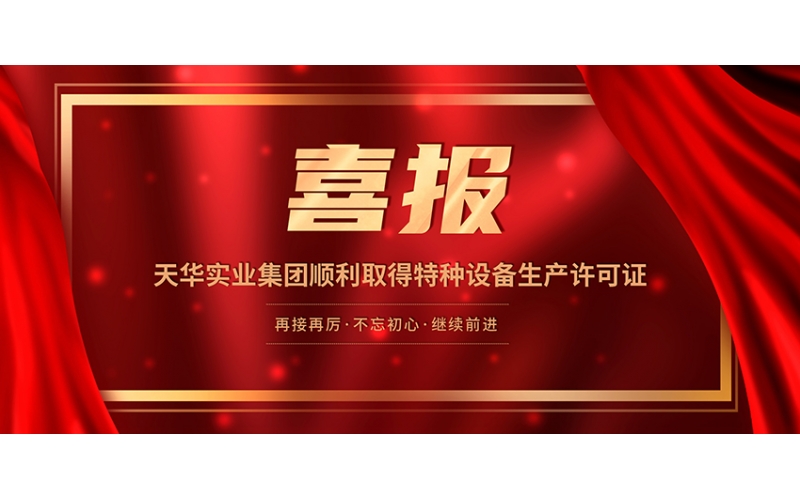 喜報！天華實業(yè)集團順利取得特種設備生產(chǎn)許可證