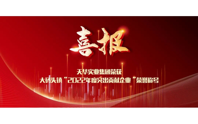喜報(bào)！天華實(shí)業(yè)集團(tuán)榮獲大碼頭鎮(zhèn)“2022年度突出貢獻(xiàn)企業(yè)”榮譽(yù)稱號(hào)