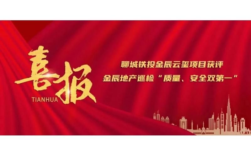 應(yīng)勢(shì)圖新 賡續(xù)奮斗丨聊城鐵投金辰云璽項(xiàng)目獲評(píng)金辰地產(chǎn)巡檢“質(zhì)量、安全雙第一”