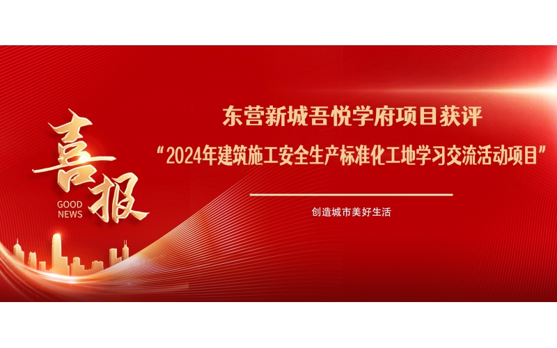 喜報！東營新城吾悅學(xué)府項目獲評“2024年建筑施工安全生產(chǎn)標(biāo)準(zhǔn)化工地學(xué)習(xí)交流活動項目”