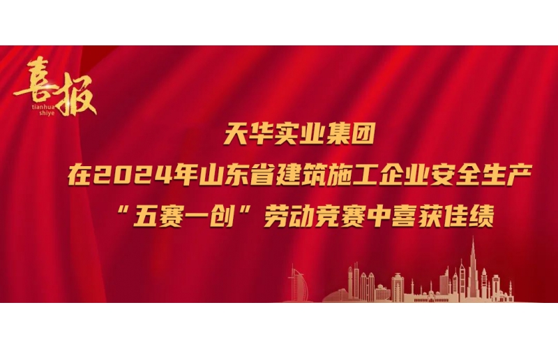 喜報丨天華實(shí)業(yè)集團(tuán)在2024年山東省建筑施工企業(yè)安全生產(chǎn)“五賽一創(chuàng)”勞動競賽中喜獲佳績