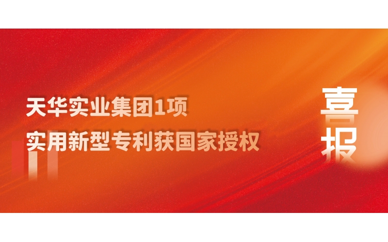 科技創(chuàng)新 技術(shù)引領(lǐng) - 天華實(shí)業(yè)集團(tuán)1項實(shí)用新型專利獲國家授權(quán)
